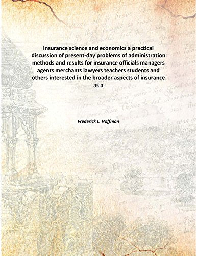 Insurance science and economics a practical discussion of present-day problems of administration methods and results for insurance officials managers agents merchants lawyers teachers students and oth Books