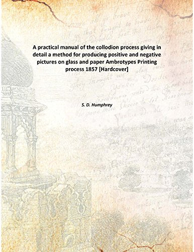 A practical manual of the collodion process giving in detail a method for producing positive and negative pictures on glass and paper Ambrotypes Printing process 1857 Books