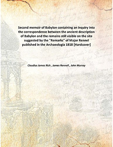 Second memoir of Babylon containing an inquiry into the correspondence between the ancient description of Babylon and the remains still visible on the site suggested by the "Remarks" of Major Rennel p Books