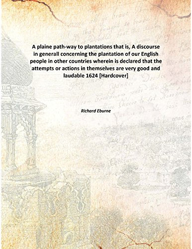 A plaine path-way to plantations that is, A discourse in generall concerning the plantation of our English people in other countries wherein is declared that the attempts or actions in themselves are Books
