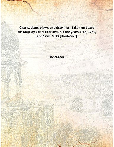 Charts, Plans, Views, And Drawings : Taken On Board His Majesty'S Bark Endeavour In The Years 1768, 1769, And 1770 1893 Books