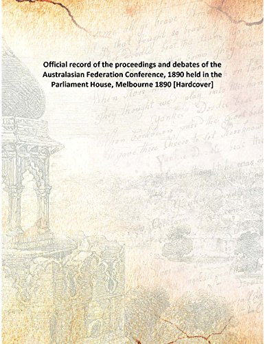Official record of the proceedings and debates of the Australasian Federation Conference, 1890 held in the Parliament House, Melbourne 1890 Books