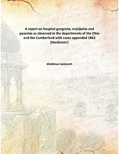 A report on hospital gangrene, erysipelas and pyaemia as observed in the departments of the Ohio and the Cumberland with cases appended 1863 Books