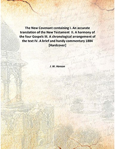 The New Covenant containing I. An accurate translation of the New Testament II. A harmony of the four Gospels III. A chronological arrangement of the text IV. A brief and handy commentary 1884 [Hardco Books
