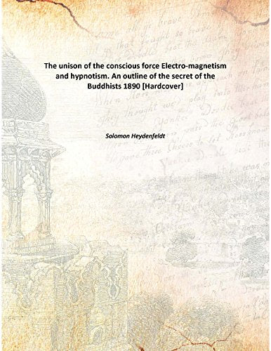 The unison of the conscious force Electro-magnetism and hypnotism. An outline of the secret of the Buddhists 1890 Books