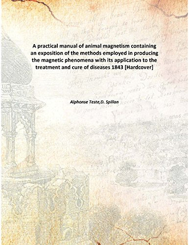 A practical manual of animal magnetism containing an exposition of the methods employed in producing the magnetic phenomena with its application to the treatment and cure of diseases 1843 Books