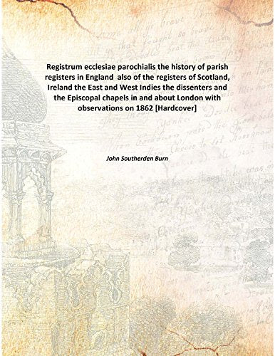 Registrum ecclesiae parochialis the history of parish registers in England also of the registers of Scotland, Ireland the East and West Indies the dissenters and the Episcopal chapels in and about Lon Books