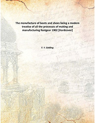 The manufacture of boots and shoes being a modern treatise of all the processes of making and manufacturing footgear 1902 Books