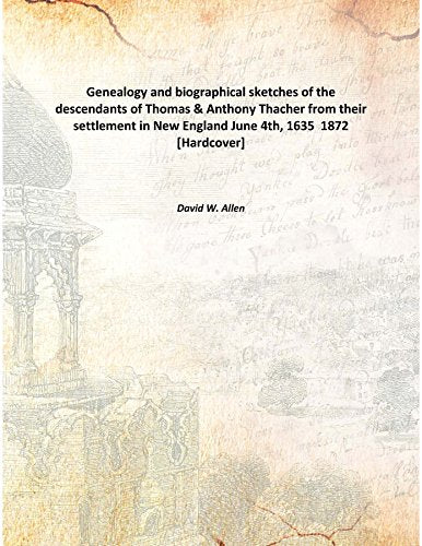 Genealogy and biographical sketches of the descendants of Thomas & Anthony Thacher from their settlement in New England June 4th, 1635 1872 Books