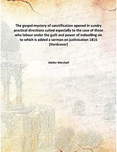 The gospel-mystery of sanctification opened in sundry practical directions suited especially to the case of those who labour under the guilt and power of indwelling sin to which is added a sermon on j Books