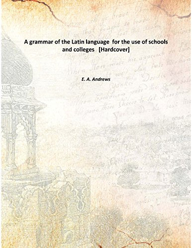 A grammar of the Latin language for the use of schools and colleges Books