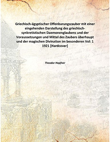 Griechisch-agyptischer Offenbarungszauber mit einer eingehenden Darstellung des griechisch-synkretistischen Daemonenglaubens und der Voraussetzungen und Mittel des Zaubers überhaupt und der magischen Books