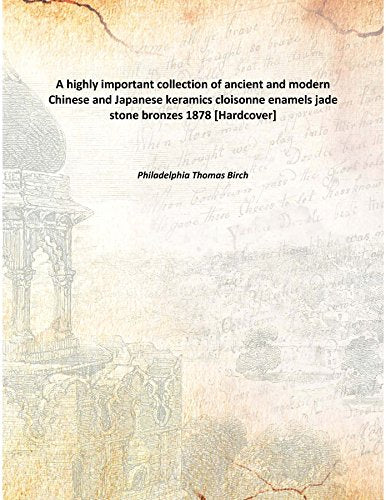A highly important collection of ancient and modern Chinese and Japanese keramics cloisonne enamels jade stone bronzes 1878 Books