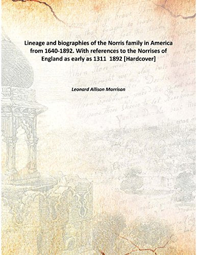 Lineage and biographies of the Norris family in America from 1640-1892. With references to the Norrises of England as early as 1311 1892 Books