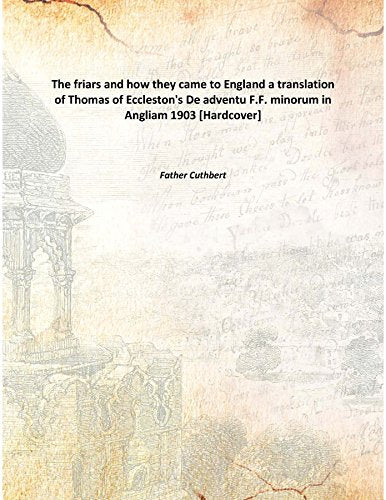 The Friars And How They Came To England Being A Translation Of Thomas Of Eccleston'S "De Adventu F.F. Minorum In Angliam" 1903 Books