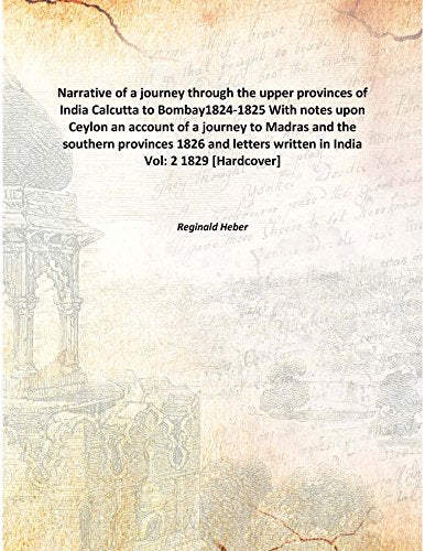 Narrative of a journey through the upper provinces of India Calcutta to Bombay1824-1825 With notes upon Ceylon an account of a journey to Madras and the southern provinces 1826 and letters written in Books