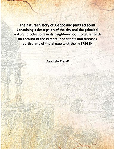 The natural history of Aleppo and parts adjacent Containing a description of the city and the principal natural productions in its neighbourhood together with an account of the climate inhabitants and Books
