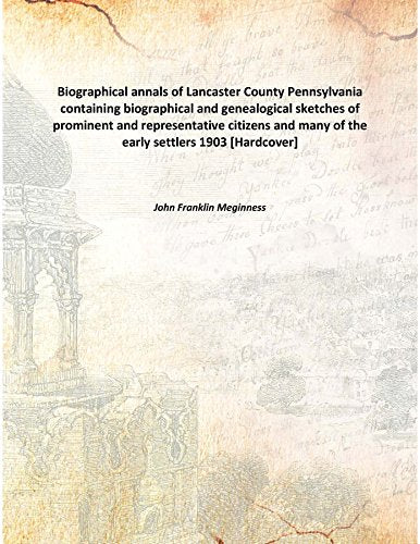 Biographical annals of Lancaster County Pennsylvania containing biographical and genealogical sketches of prominent and representative citizens and many of the early settlers 1903 Books