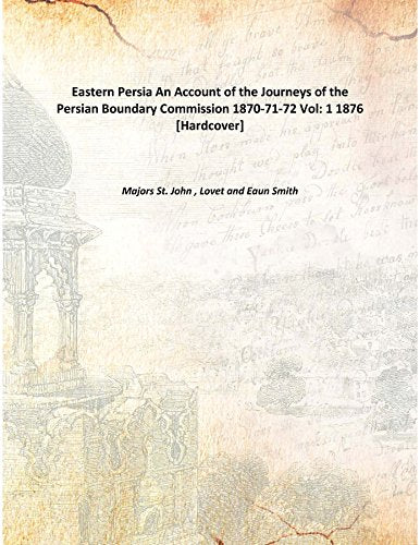 Eastern Persia: an account of the journeys of the Persian boundary commission, 1870-71-72 Vol: 1 1876 Books