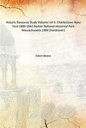 Historic Resource Study Volume I of II: Charlestown Navy Yard 1800-1842 Boston National Historical Park Massachusetts 1984 Books