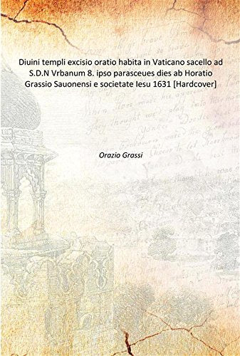 Diuini templi excisio oratio habita in Vaticano sacello ad S.D.N Vrbanum 8. ipso parasceues dies ab Horatio Grassio Sauonensi e societate Iesu 1631 Books