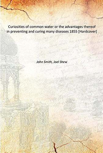 Curiosities of common water or the advantages thereof in preventing and curing many diseases 1855 Books