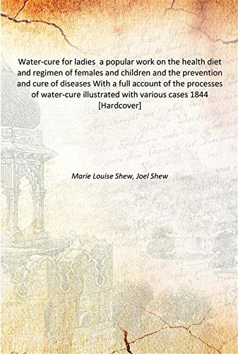 Water-cure for ladies a popular work on the health diet and regimen of females and children and the prevention and cure of diseases With a full account of the processes of water-cure illustrated with Books
