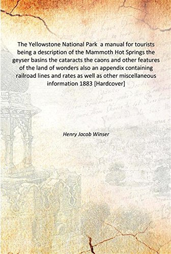 The Yellowstone National Park a manual for tourists being a description of the Mammoth Hot Springs the geyser basins the cataracts the caons and other features of the land of wonders also an appendix Books