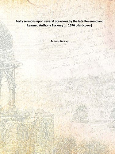 Forty sermons upon several occasions by the late Reverend and Learned Anthony Tuckney ... 1676 Books