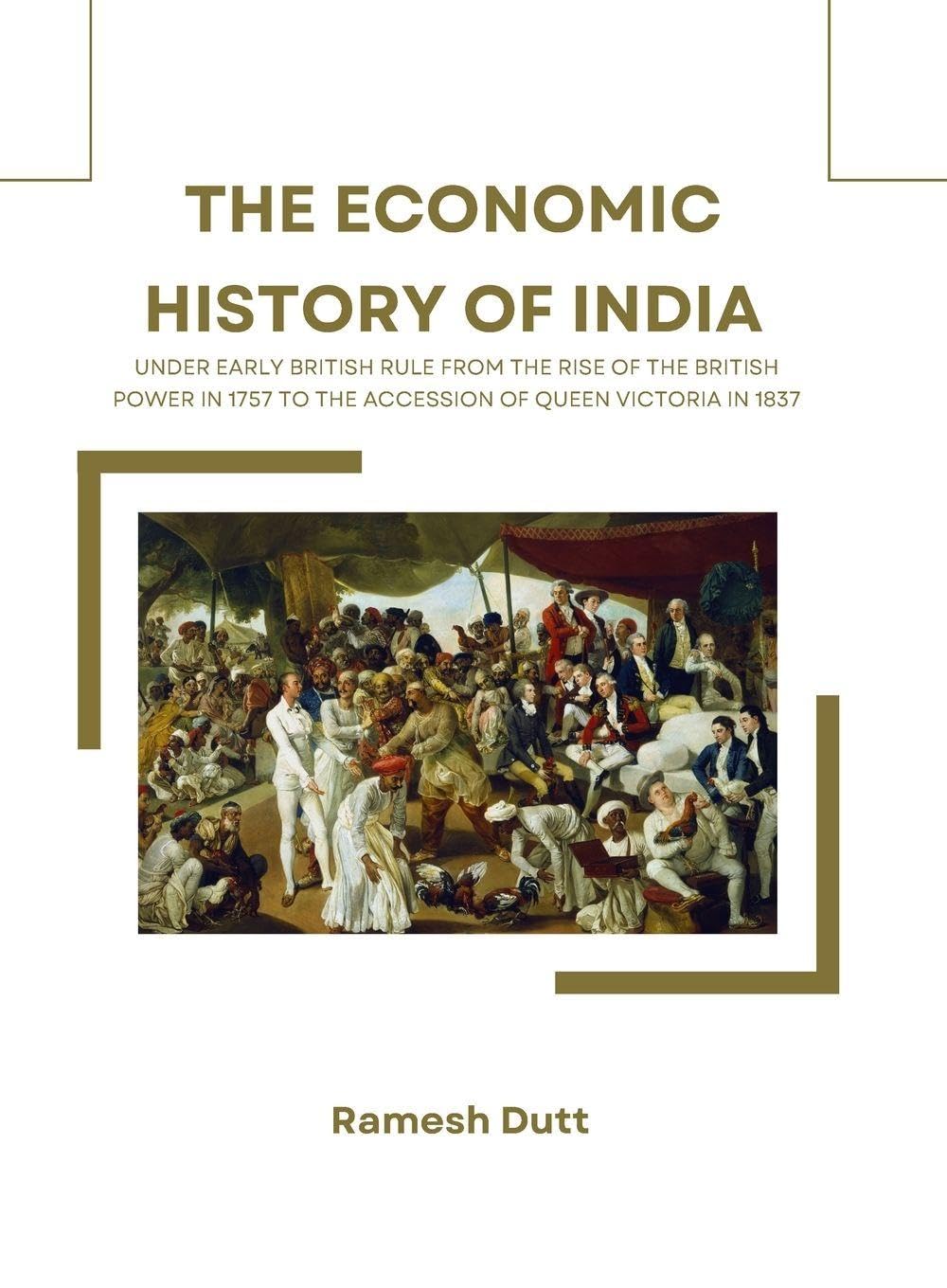 THE ECONOMIC HISTORY OF INDIA UNDER EARLY BRITISH RULE FROM THE RISE OF THE BRITISH POWER IN 1757 TO THE ACCESSION OF QUEEN VICTORIA IN 1837 Learning & Reference