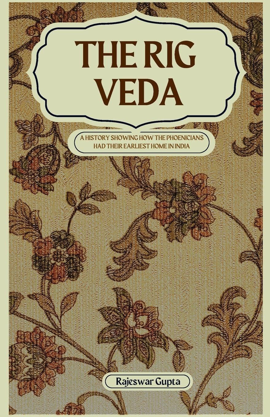 THE RIG VEDA A HISTORY SHOWING HOW THE PHOENICIANS HAD THEIR EARLIEST HOME IN INDIA Religion & Esotericism