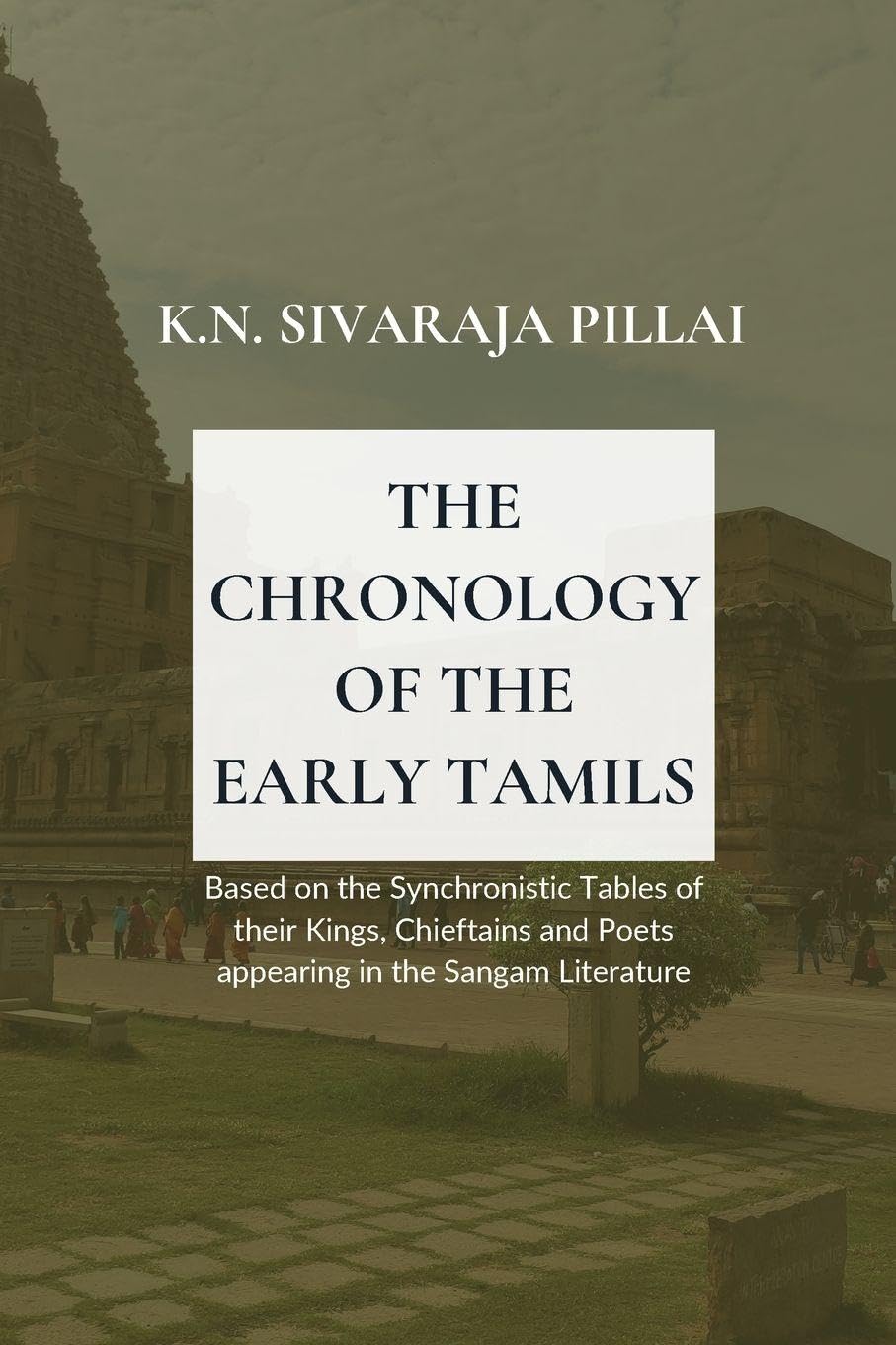 THE CHRONOLOGY OF THE EARLY TAMILS Based on the Synchronistic Tables of their Kings, Chieftains and Poets appearing in the Sangam Literature Historical Fiction