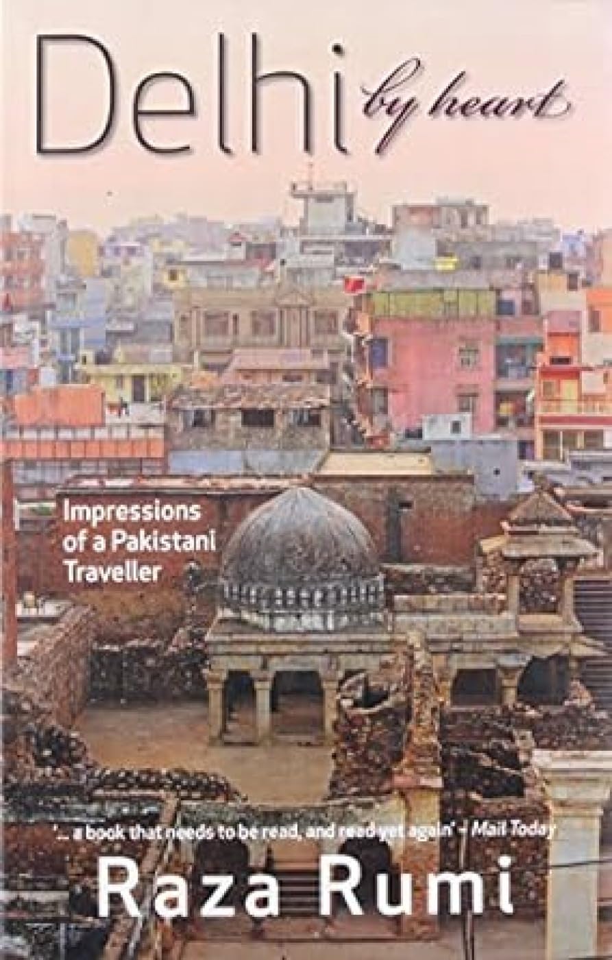 Delhi By Heart: Impressions of a Pakistani Traveller Politics & History