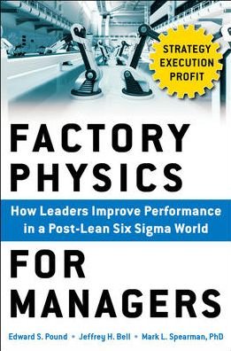 Factory Physics for Managers : How Leaders Improve Performance in a Post-Lean Six Sigma World Edward S. Pound Books