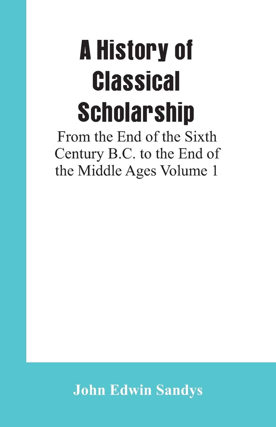 A History of Classical Scholarship: From the End of the Sixth Century B.C. to the End of the Middle Ages Volume 1 Books