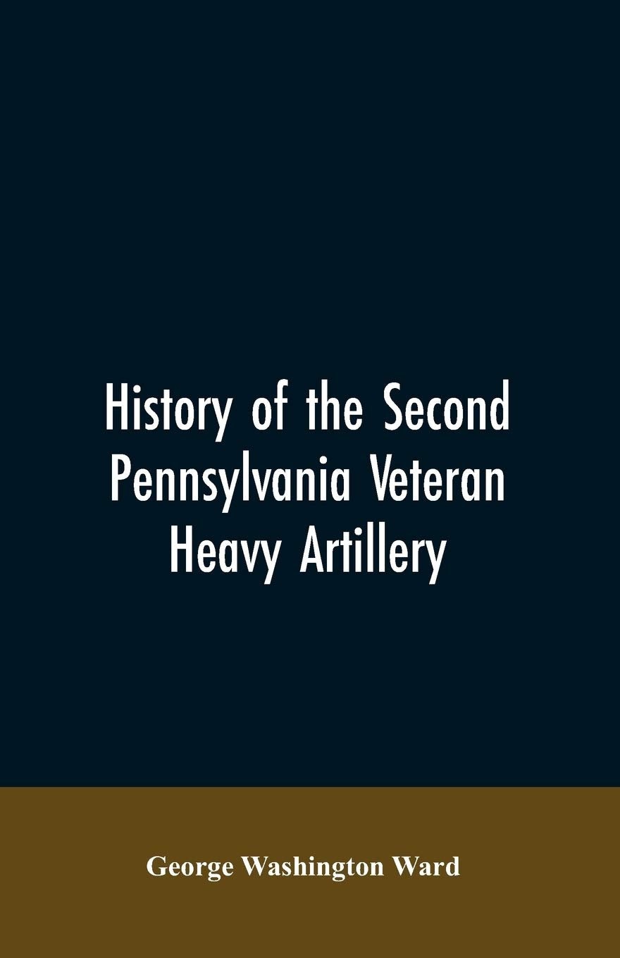 History of the Second Pennsylvania veteran heavy artillery, (112th regiment Pennsylvania volunteers) from 1861-1866, including the Provisional second Penn'a heavy artillery Politics & History