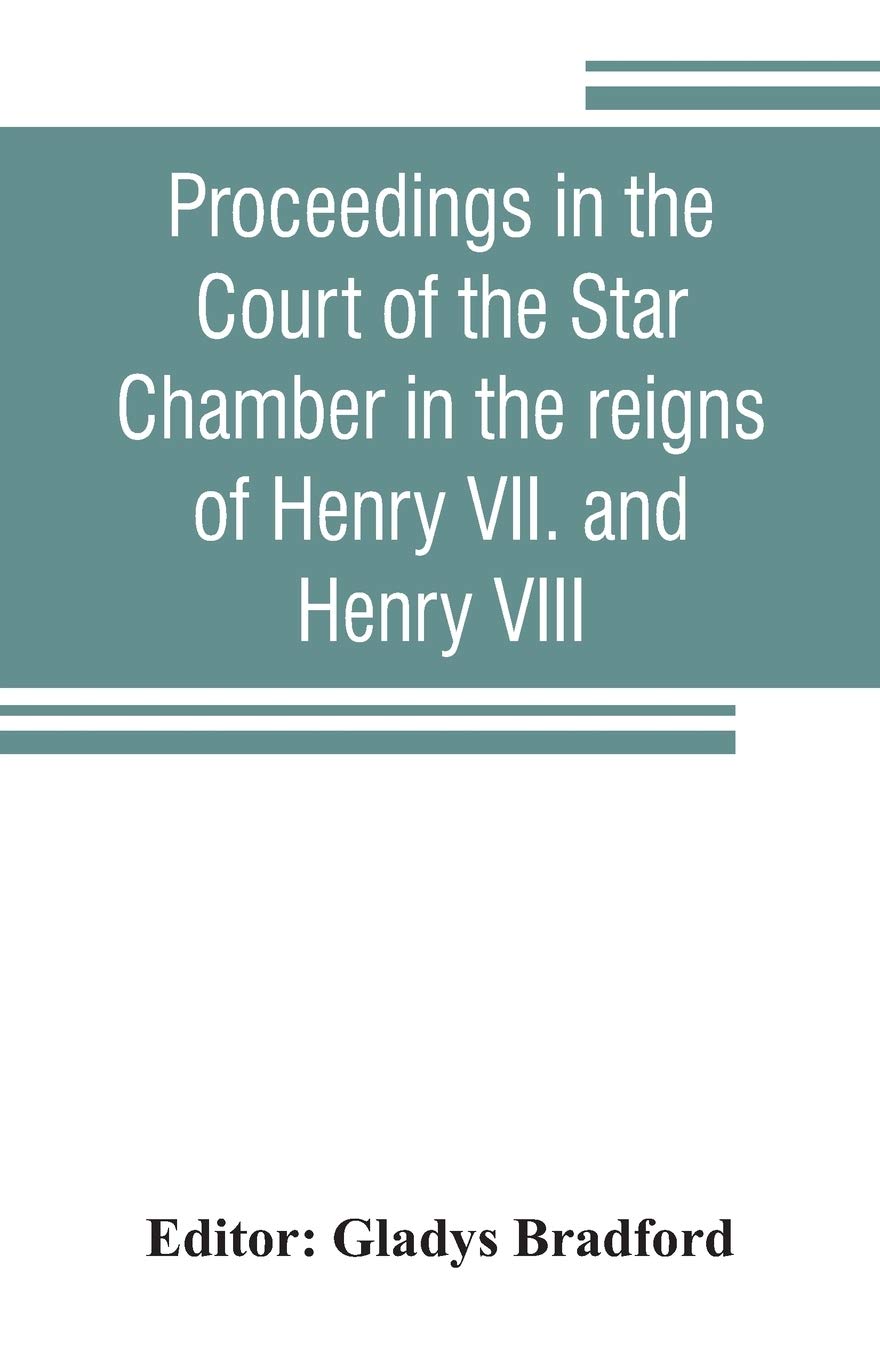 Proceedings in the Court of the Star Chamber in the reigns of Henry VII. and Henry VIII Politics & History