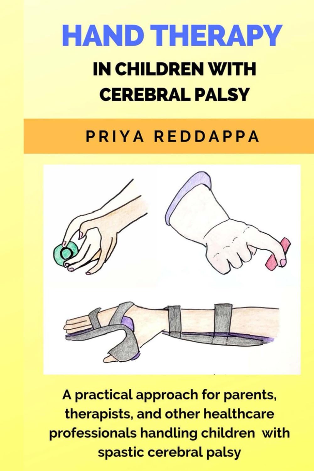 HAND THERAPY IN CHILDREN WITH CEREBRAL PALSY: A practical approach for parents, therapists, and other healthcare professionals handling children with spastic cerebral palsy Medicine