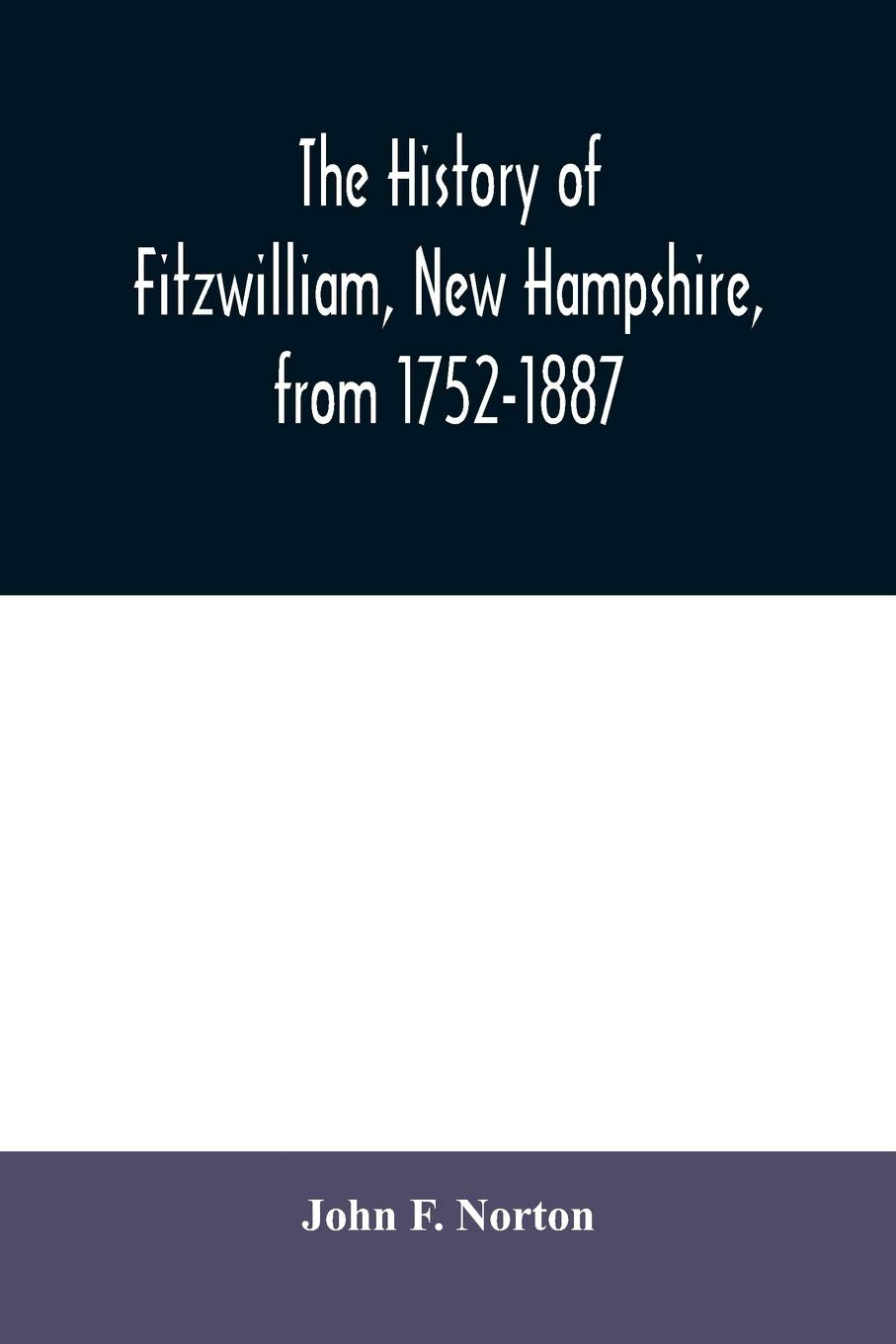 The history of Fitzwilliam, New Hampshire, from 1752-1887 Politics & History