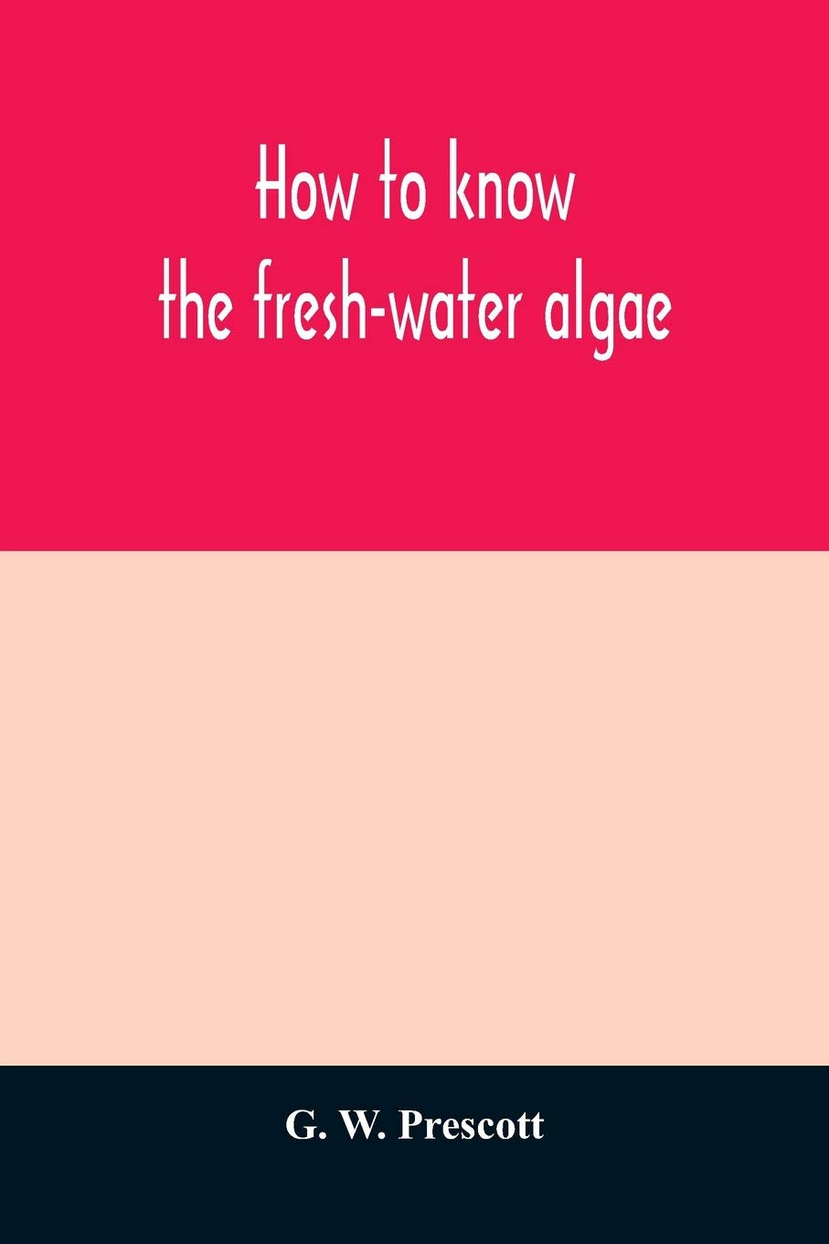 How to know the fresh-water algae; an illustrated key for identifying the more common fresh-water algae to genus, with hundreds of species named pictured and with numerous aids for their study Politics & History