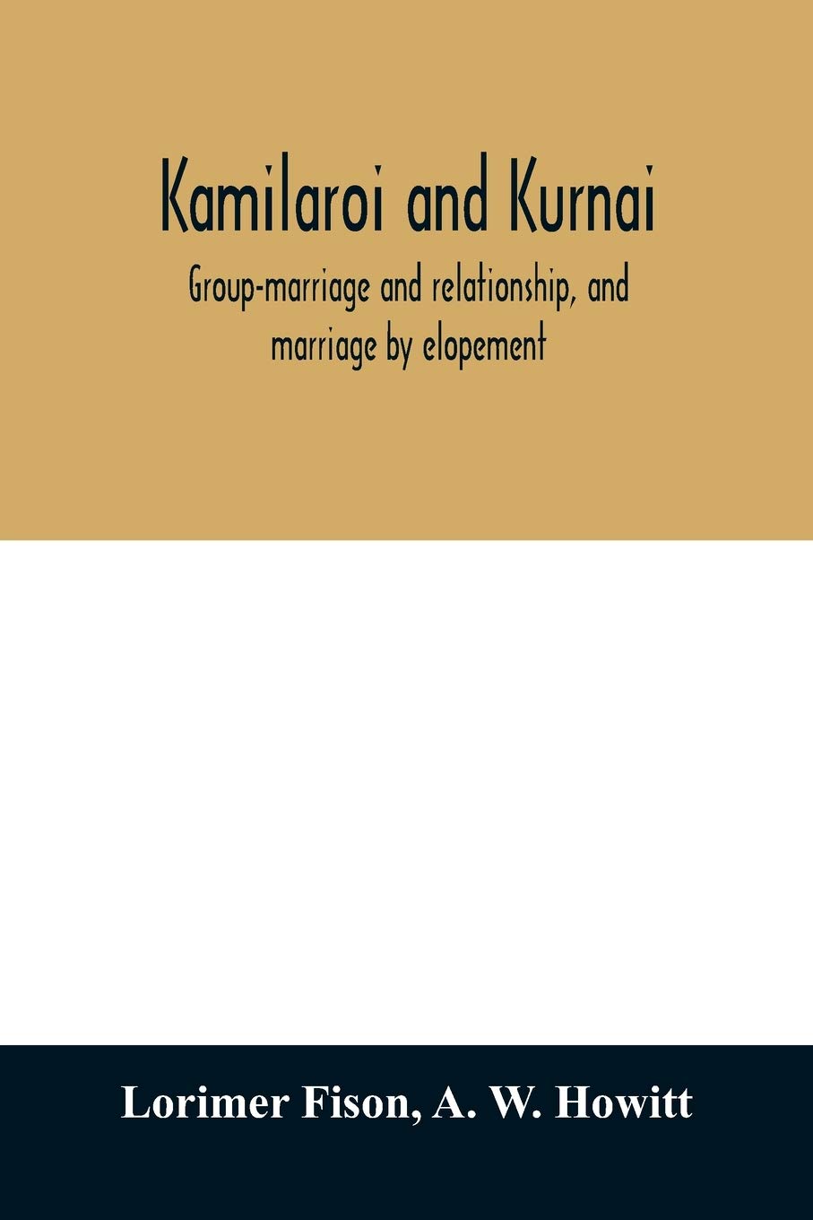 Kamilaroi and Kurnai: group-marriage and relationship, and marriage by elopement: drawn chiefly from the usage of the Australian aborigines: also the Kurnai tribe, their customs in peace and war General education