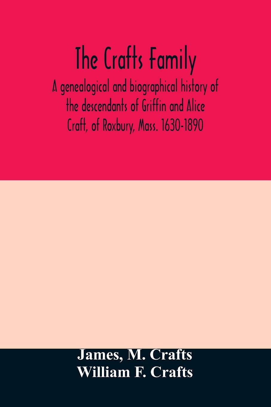 The Crafts family. A genealogical and biographical history of the descendants of Griffin and Alice Craft, of Roxbury, Mass. 1630-1890 Politics & History