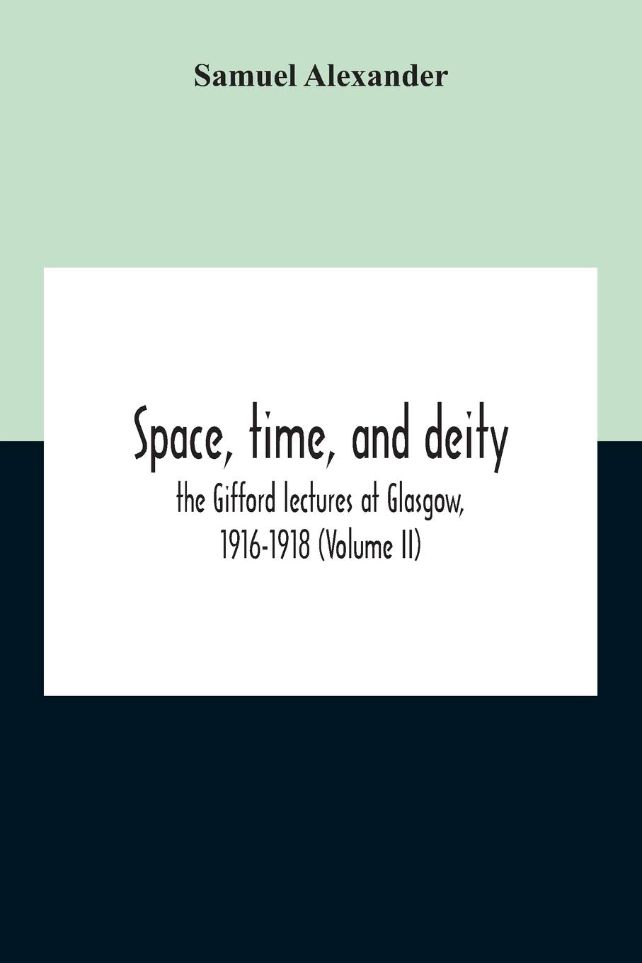 Space, Time, And Deity: The Gifford Lectures At Glasgow, 1916-1918 (Volume Ii) Philosophy