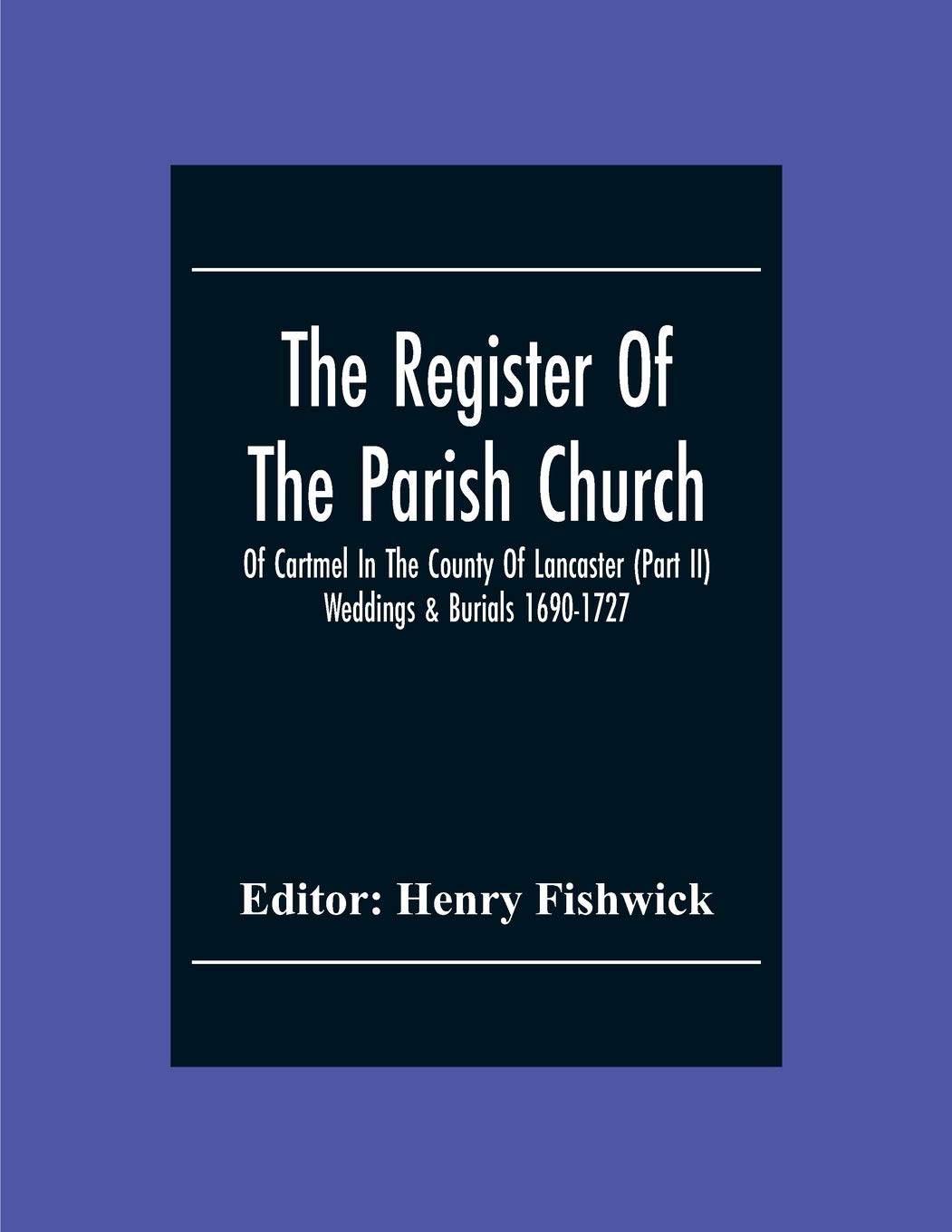 The Register Of The Parish Church Of Cartmel In The County Of Lancaster (Part Ii) Weddings & Burials 1690-1727 Politics & History