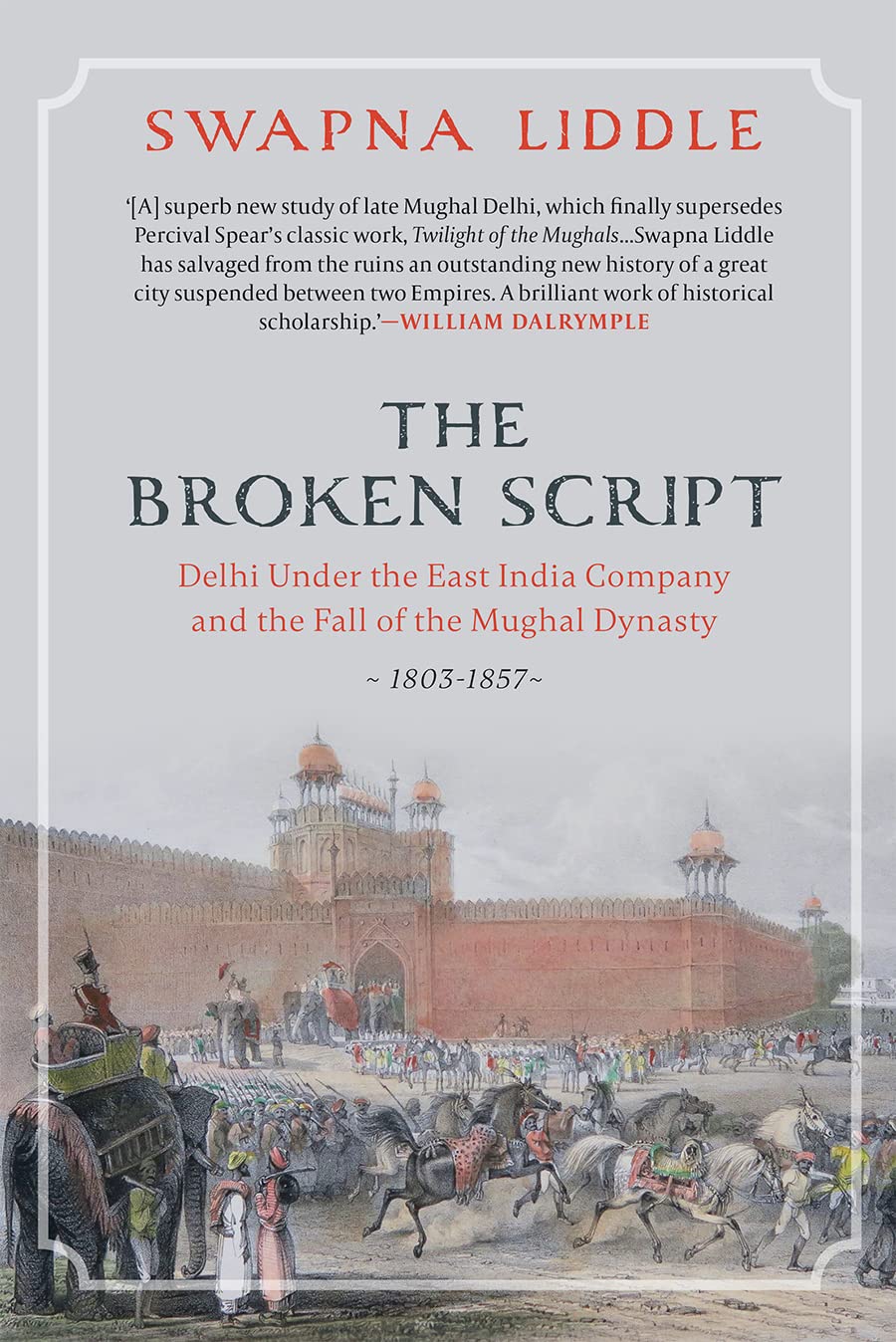 The Broken Script: Delhi under the East India Company and the fall of the Mughal Dynasty 1803-1857 Politics & History