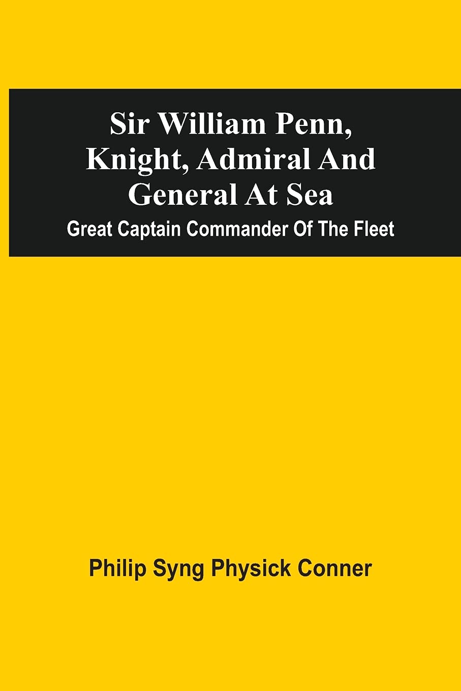 Sir William Penn, Knight, Admiral And General At Sea: Great Captain Commander Of The Fleet Reference Books
