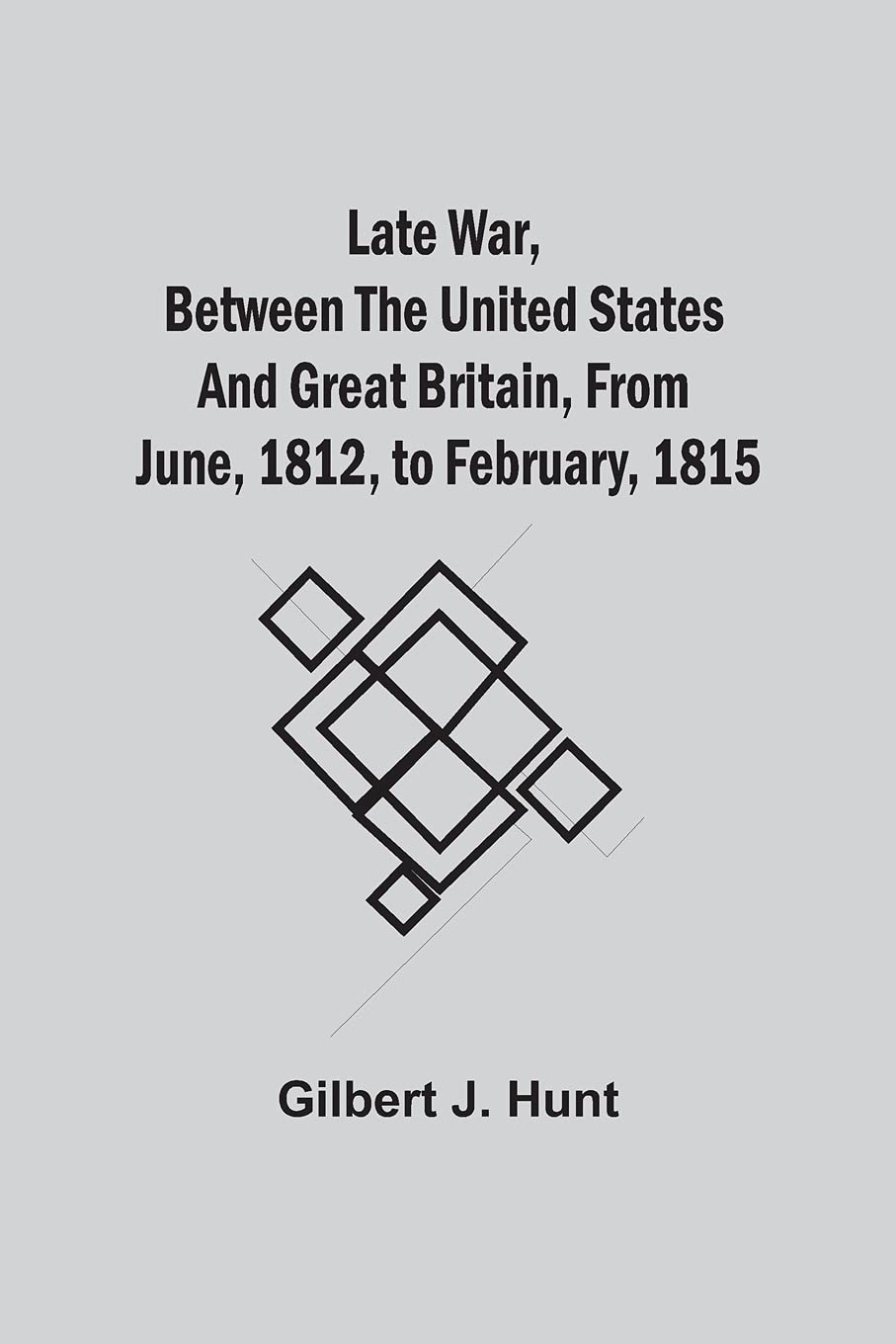 Late War, Between The United States And Great Britain, From June, 1812, To February, 1815 Politics & History