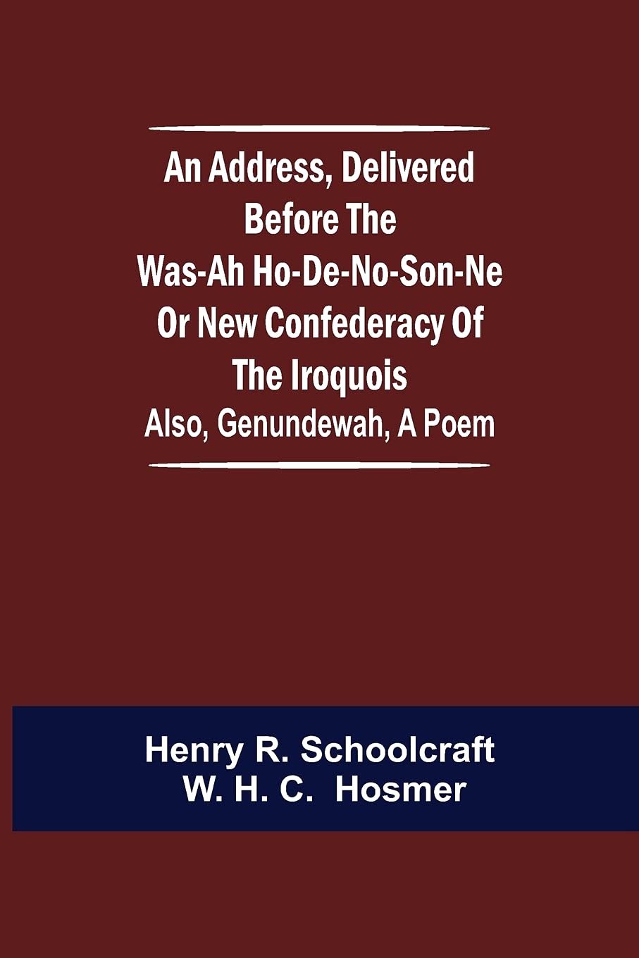 An Address, Delivered Before the Was-ah Ho-de-no-son-ne or New Confederacy of the Iroquois; Also, Genundewah, a Poem Social Sciences