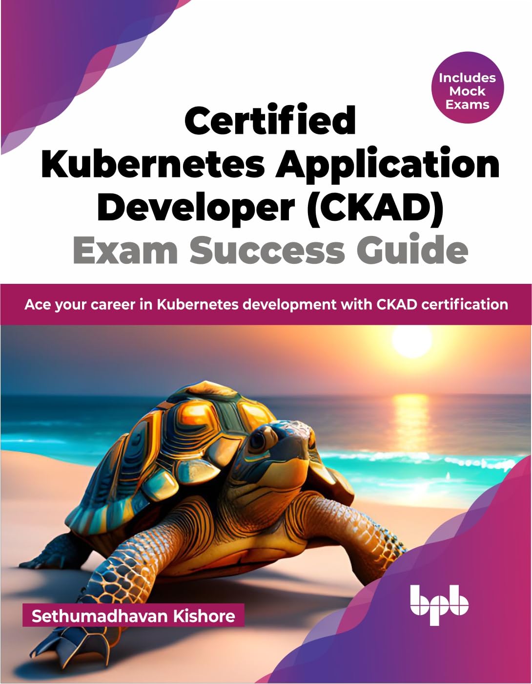 Certified Kubernetes Application Developer (CKAD) Exam Success Guide: Ace your career in Kubernetes development with CKAD certification (English Edition) Computer Science