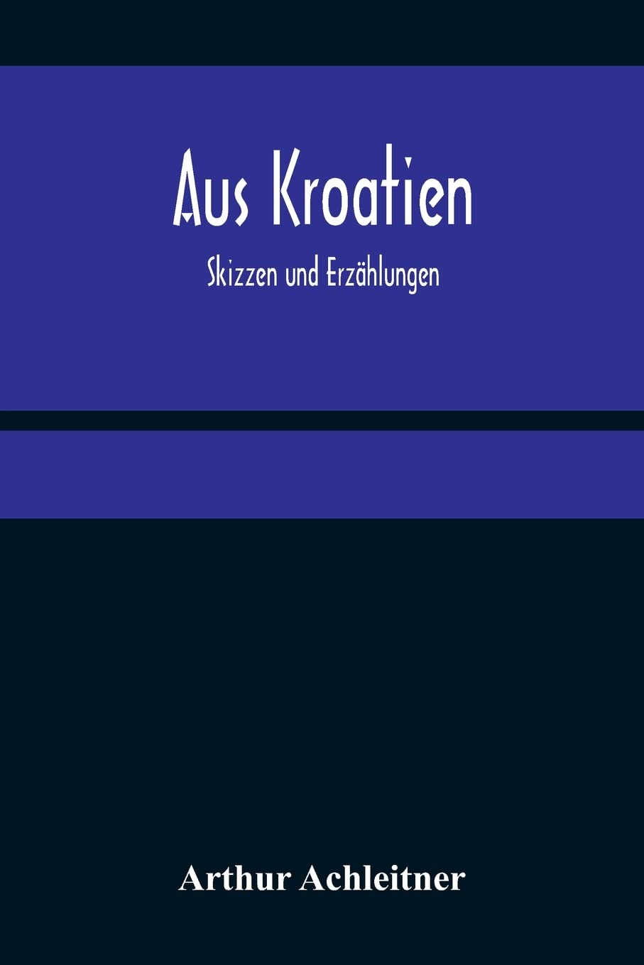 Aus Kroatien: Skizzen und Erzählungen Politics & History